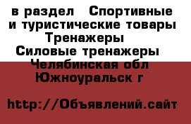  в раздел : Спортивные и туристические товары » Тренажеры »  » Силовые тренажеры . Челябинская обл.,Южноуральск г.